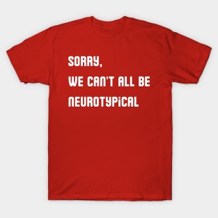 Sorry, We Can't All Be Neurotypical T-Shirt